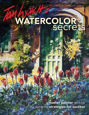 Tom Lynch's Watercolor Secrets: A Master Painter Reveals His Dynamic Strategies for Success - Lynch, Tom