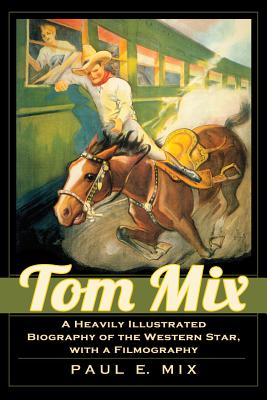 Tom Mix: A Heavily Illustrated Biography of the Western Star, with a Filmography - Mix, Paul E