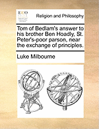 Tom of Bedlam's Answer to His Brother Ben Hoadly, St. Peter's-Poor Parson, Near the Exchange of Principles (Classic Reprint)