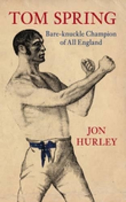 Tom Spring: Bare-knuckle Champion of All England - Hurley, Jon