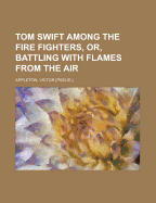 Tom Swift Among the Fire Fighters, Or, Battling with Flames from the Air