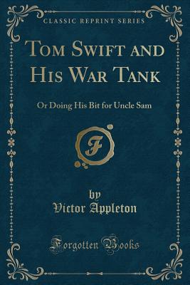 Tom Swift and His War Tank: Or Doing His Bit for Uncle Sam (Classic Reprint) - Appleton, Victor