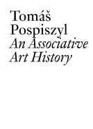 Tomas Pospiszyl: An Associative Art History Comparative Studies of Neo-Avant-Gardes in a Bipolar World