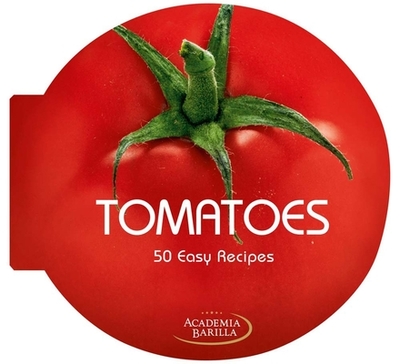 Tomatoes: 50 Easy Recipes - Academia Barilla (Editor)