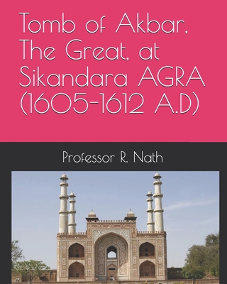 Tomb of Akbar, The Great, at Sikandara AGRA (1605-1612 A.D) - Nath, R, Professor