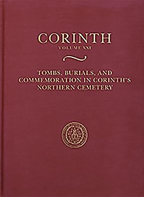 Tombs, Burials, and Commemoration in Corinth's Northern Cemetery - Warner Slane, Kathleen