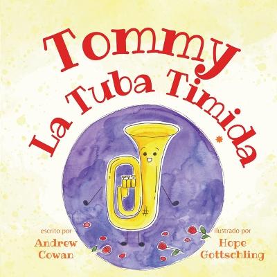 Tommy La Tuba Timida: Tommy the Timid Tuba - Gottschling, Hope (Illustrator), and Cowan, Andrew