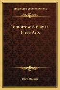 Tomorrow; A Play in Three Acts