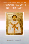 Tomorrow Will Be Too Late: A Life of Saint Peter Julian Eymard, Apostle of the Eucharist