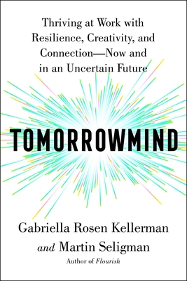 Tomorrowmind: Thriving at Work with Resilience, Creativity, and Connection--Now and in an Uncertain Future - Kellerman, Gabriella Rosen, and Seligman, Martin E P
