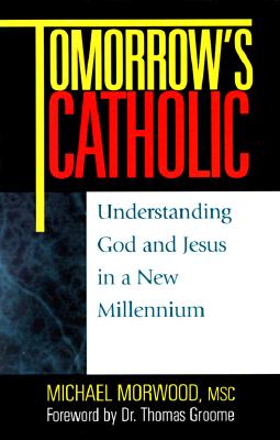 Tomorrow's Catholic: Understanding God and Jesus in a New Millennium - Morwood, Michael, and Groome, Thomas, Dr.