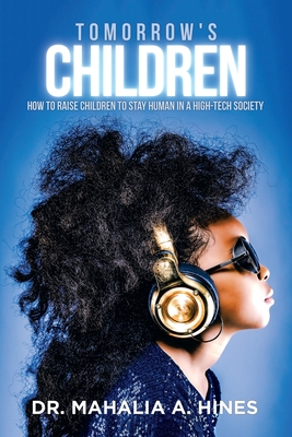 Tomorrow's Children: How to Raise Children to Stay Human in a High-Tech Society - Hines, Mahalia A, Dr.