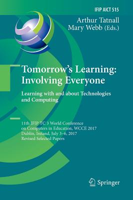 Tomorrow's Learning: Involving Everyone. Learning with and about Technologies and Computing: 11th IFIP TC 3 World Conference on Computers in Education, WCCE 2017, Dublin, Ireland, July 3-6, 2017, Revised Selected Papers - Tatnall, Arthur (Editor), and Webb, Mary (Editor)