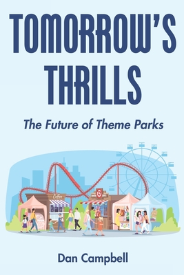 Tomorrow's Thrills: The Future of Theme Parks - Campbell, Dan