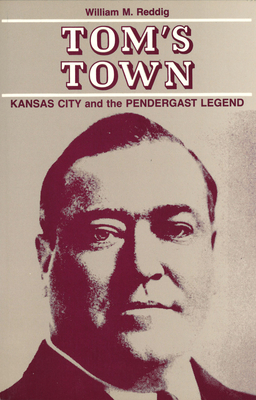 Tom's Town: Kansas City and the Pendergast Legend - Reddig, William M