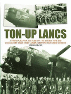 Ton-Up Lancs: A Photographic Record of the Thirty-Five RAF Lancasters That Each Completed One Hundred Sorties