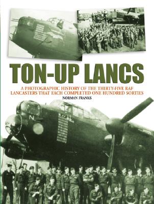 Ton-Up Lancs: A Photographic Record of the Thirty-Five RAF Lancasters That Each Completed One Hundred Sorties - Franks, Norman