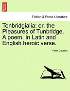 Tonbridgialia: Or, the Pleasures of Tunbridge. a Poem. in Latin and English Heroic Verse. - Causton, Peter