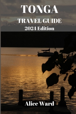TONGA TRAVEL GUIDE 2024 Edition: Unveiling the Hidden Gems: A Comprehensive Journey through Tonga - Ward, Alice