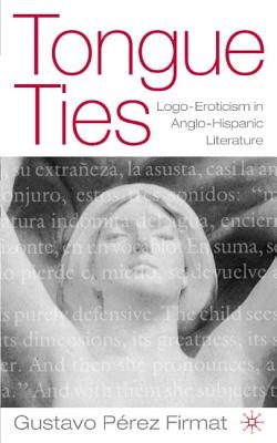 Tongue Ties: Logo-Eroticism in Anglo-Hispanic Writing (New Directions in Latino American Cultures) - Firmat, Gustavo Perez