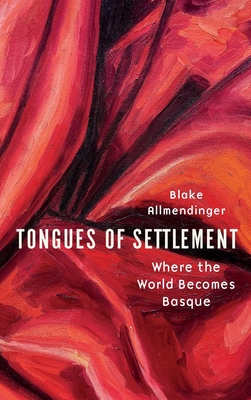 Tongues of Settlement: Where the World Becomes Basque - Allmendinger, Blake