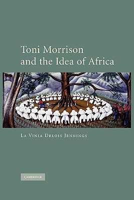 Toni Morrison and the Idea of Africa - La Vinia Delois, Jennings, and Jennings, La Vinia Delois