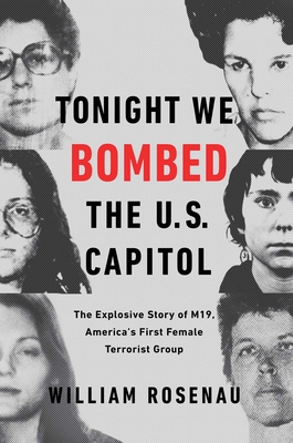 Tonight We Bombed the U.S. Capitol: The Explosive Story of M19, America's First Female Terrorist Group - Rosenau, William