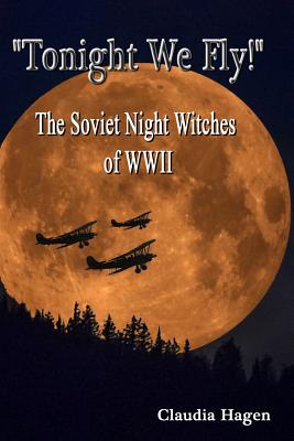 "Tonight We Fly!" The Soviet Night Witches of WWII - Hagen, Claudia