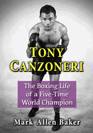 Tony Canzoneri: The Boxing Life of a Five-Time World Champion