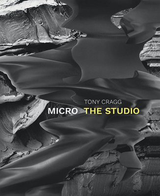 Tony Cragg: Micro: The Studio - Cragg, Tony (Text by), and Tschentscher, Frank (Text by), and Wood, Jon (Text by)