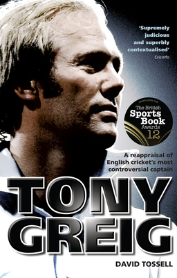 Tony Greig: A Reappraisal of English Cricket's Most Controversial Captain - Tossell, David