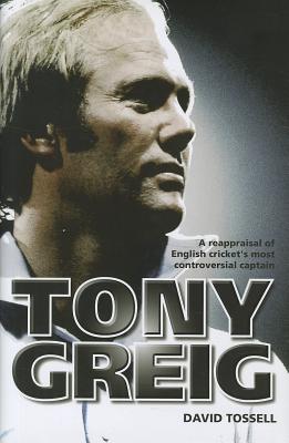 Tony Greig: A Reappraisal of English Cricket's Most Controversial Captain - Tossell, David