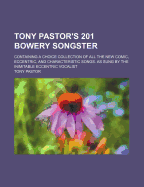 Tony Pastor's 201 Bowery Songster: Containing a Choice Collection of All the New Comic, Eccentric, and Characteristic Songs. as Sung by the Inimitable Eccentric Vocalist