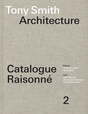 Tony Smith Architecture: Catalogue Raisonn Volume 2 - Voorhies, James (Editor), and Auld, Sarah (Editor), and Keenen, John (Contributions by)