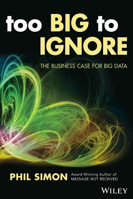 Too Big to Ignore: The Business Case for Big Data - Simon, Phil