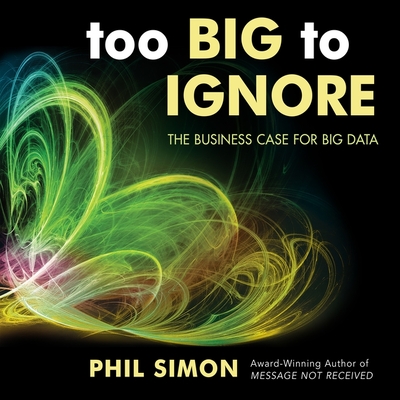 Too Big to Ignore: The Business Case for Big Data - Simon, Phil, and Dexter, Stephen (Read by)