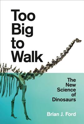 Too Big to Walk: The New Science of Dinosaurs - Ford, Brian J.