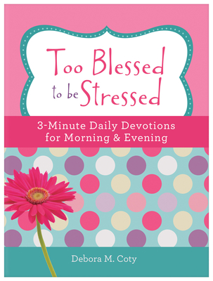 Too Blessed to Be Stressed: 3-Minute Daily Devotions for Morning & Evening - Coty, Debora M