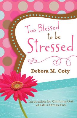 Too Blessed to Be Stressed: Inspiration for Climbing Out of Life's Stress-Pool - Coty, Debora M