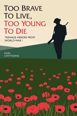 Too Brave to Live, Too Young to Die - Teenage Heroes From WWI - Cawthorne, Nigel