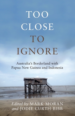 Too Close to Ignore: Australia's Borderland with PNG and Indonesia - Curth-Bibb, Jodie