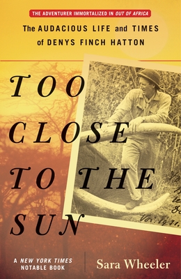 Too Close to the Sun: The Audacious Life and Times of Denys Finch Hatton - Wheeler, Sara