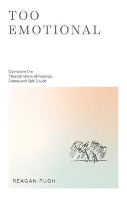 Too Emotional: Overcome the Thunderstorm of Feelings, Shame and Self-Doubt - Pugh, Reagan