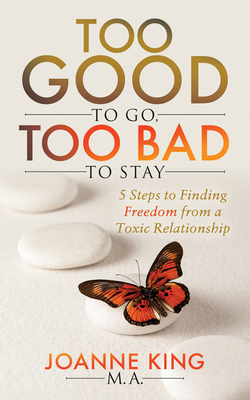 Too Good to Go Too Bad to Stay: 5 Steps to Finding Freedom from a Toxic Relationship - King, Joanne