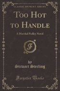 Too Hot to Handle: A Marshal Pedley Novel (Classic Reprint)