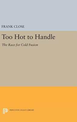 Too Hot to Handle: The Race for Cold Fusion - Close, Frank, Professor