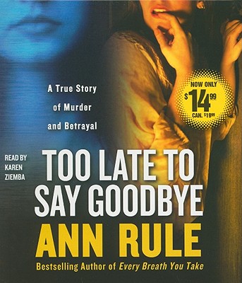 Too Late to Say Goodbye: A True Story of Murder and Betrayal - Rule, Ann, and Ziemba, Karen (Read by)