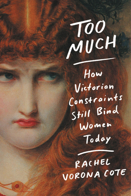 Too Much: How Victorian Constraints Still Bind Women Today - Vorona Cote, Rachel