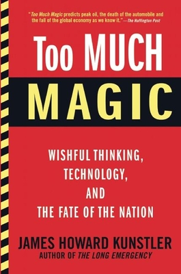 Too Much Magic: Wishful Thinking, Technology, and the Fate of the Nation - Kunstler, James Howard