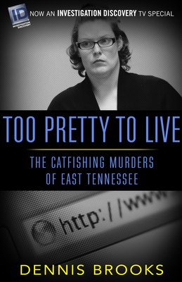 Too Pretty to Live: The Catfishing Murders of East Tennessee - Brooks, Dennis